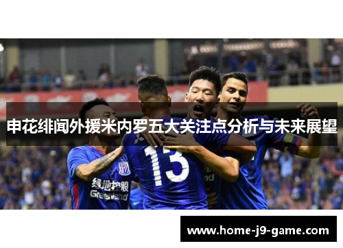 申花绯闻外援米内罗五大关注点分析与未来展望 申花绯闻外援米内罗五大关注点分析与未来展望