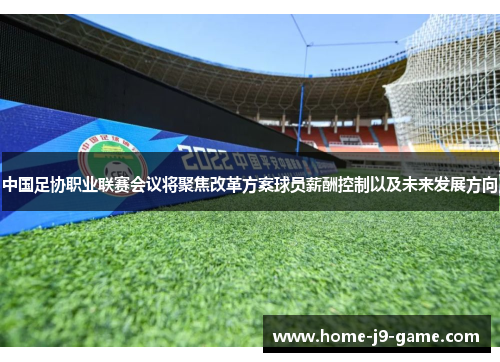 中国足协职业联赛会议将聚焦改革方案球员薪酬控制以及未来发展方向 中国足协职业联赛会议将聚焦改革方案球员薪酬控制以及未来发展方向