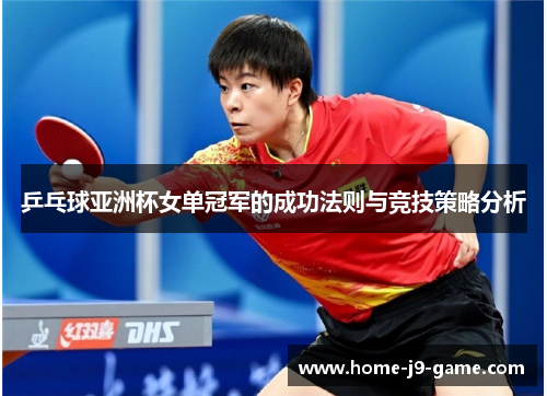 乒乓球亚洲杯女单冠军的成功法则与竞技策略分析 乒乓球亚洲杯女单冠军的成功法则与竞技策略分析