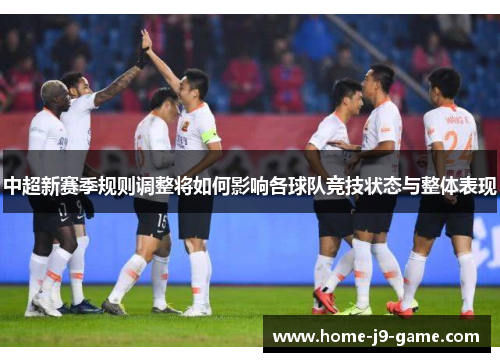 中超新赛季规则调整将如何影响各球队竞技状态与整体表现 中超新赛季规则调整将如何影响各球队竞技状态与整体表现