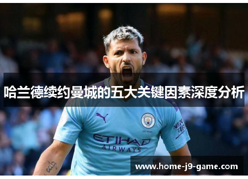 哈兰德续约曼城的五大关键因素深度分析 哈兰德续约曼城的五大关键因素深度分析