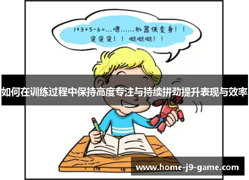 如何在训练过程中保持高度专注与持续拼劲提升表现与效率 如何在训练过程中保持高度专注与持续拼劲提升表现与效率