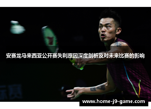 安赛龙马来西亚公开赛失利原因深度剖析及对未来比赛的影响 安赛龙马来西亚公开赛失利原因深度剖析及对未来比赛的影响