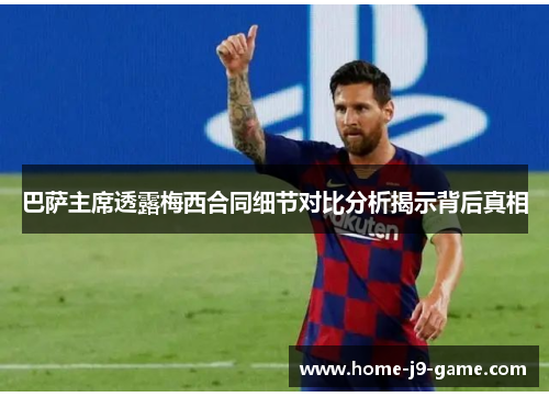 巴萨主席透露梅西合同细节对比分析揭示背后真相 巴萨主席透露梅西合同细节对比分析揭示背后真相