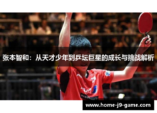 张本智和:从天才少年到乒坛巨星的成长与挑战解析 张本智和:从天才少年到乒坛巨星的成长与挑战解析