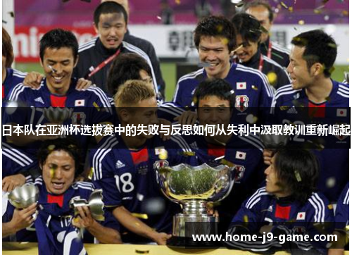 日本队在亚洲杯选拔赛中的失败与反思如何从失利中汲取教训重新崛起 日本队在亚洲杯选拔赛中的失败与反思如何从失利中汲取教训重新崛起