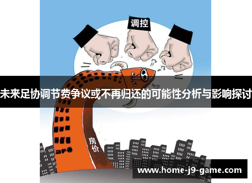 未来足协调节费争议或不再归还的可能性分析与影响探讨 未来足协调节费争议或不再归还的可能性分析与影响探讨