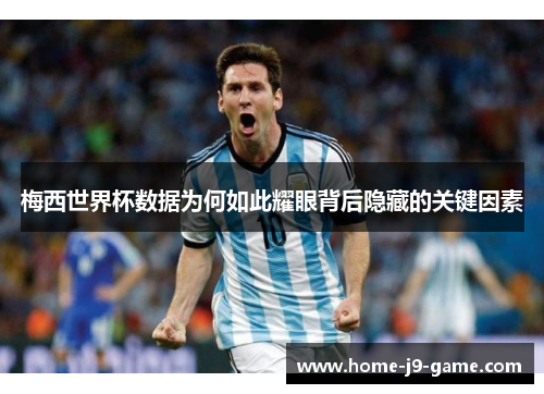 梅西世界杯数据为何如此耀眼背后隐藏的关键因素 梅西世界杯数据为何如此耀眼背后隐藏的关键因素