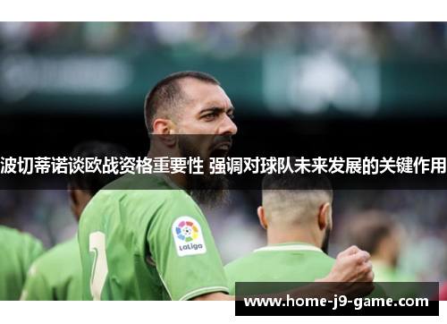 波切蒂诺谈欧战资格重要性 强调对球队未来发展的关键作用 波切蒂诺谈欧战资格重要性 强调对球队未来发展的关键作用
