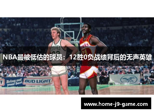 NBA最被低估的球员:12胜0负战绩背后的无声英雄 NBA最被低估的球员:12胜0负战绩背后的无声英雄