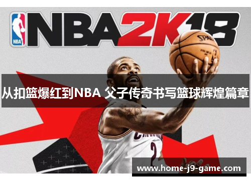 从扣篮爆红到NBA 父子传奇书写篮球辉煌篇章 从扣篮爆红到NBA 父子传奇书写篮球辉煌篇章