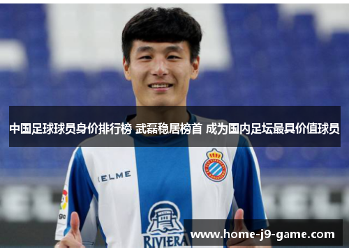 中国足球球员身价排行榜 武磊稳居榜首 成为国内足坛最具价值球员 中国足球球员身价排行榜 武磊稳居榜首 成为国内足坛最具价值球员