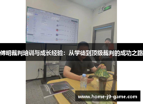 傅明裁判培训与成长经验:从学徒到顶级裁判的成功之路 傅明裁判培训与成长经验:从学徒到顶级裁判的成功之路