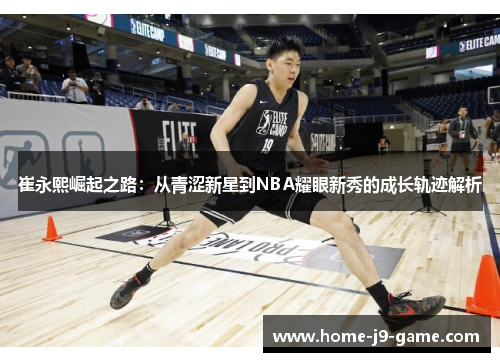 崔永熙崛起之路:从青涩新星到NBA耀眼新秀的成长轨迹解析 崔永熙崛起之路:从青涩新星到NBA耀眼新秀的成长轨迹解析