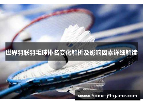 世界羽联羽毛球排名变化解析及影响因素详细解读 世界羽联羽毛球排名变化解析及影响因素详细解读