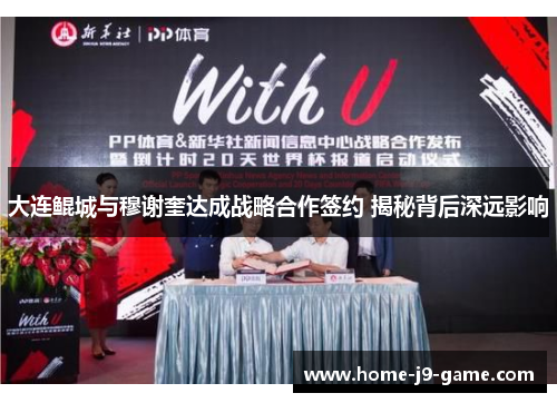 大连鲲城与穆谢奎达成战略合作签约 揭秘背后深远影响 大连鲲城与穆谢奎达成战略合作签约 揭秘背后深远影响