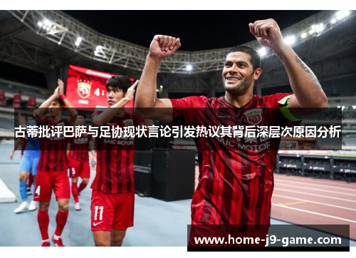 古蒂批评巴萨与足协现状言论引发热议其背后深层次原因分析 古蒂批评巴萨与足协现状言论引发热议其背后深层次原因分析