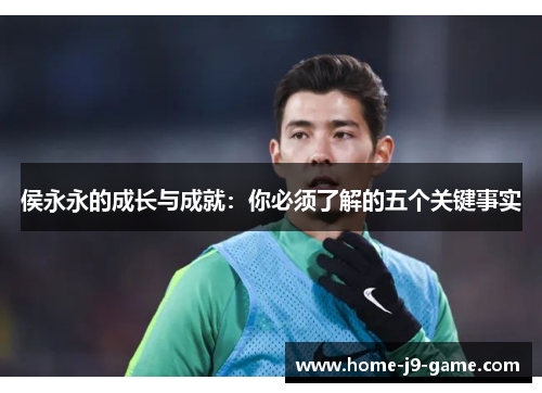 侯永永的成长与成就：你必须了解的五个关键事实