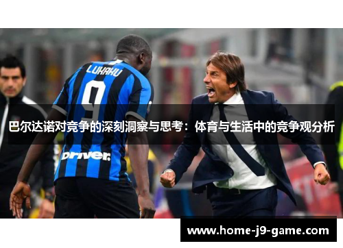 巴尔达诺对竞争的深刻洞察与思考:体育与生活中的竞争观分析 巴尔达诺对竞争的深刻洞察与思考:体育与生活中的竞争观分析