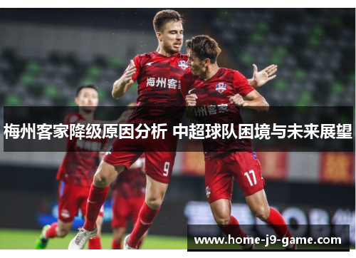 梅州客家降级原因分析 中超球队困境与未来展望 梅州客家降级原因分析 中超球队困境与未来展望