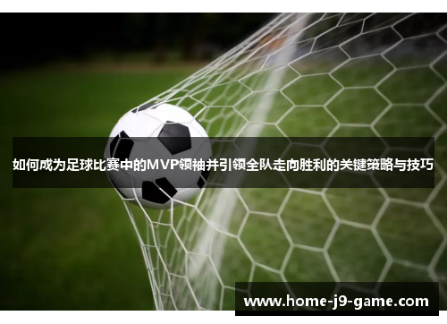 如何成为足球比赛中的MVP领袖并引领全队走向胜利的关键策略与技巧 如何成为足球比赛中的MVP领袖并引领全队走向胜利的关键策略与技巧