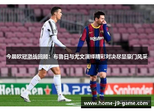 今晨欧冠激战回顾:布鲁日与尤文演绎精彩对决尽显豪门风采 今晨欧冠激战回顾:布鲁日与尤文演绎精彩对决尽显豪门风采