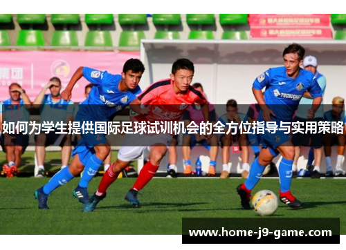 如何为学生提供国际足球试训机会的全方位指导与实用策略 如何为学生提供国际足球试训机会的全方位指导与实用策略