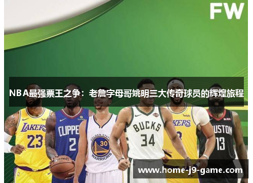 NBA最强票王之争:老詹字母哥姚明三大传奇球员的辉煌旅程 NBA最强票王之争:老詹字母哥姚明三大传奇球员的辉煌旅程