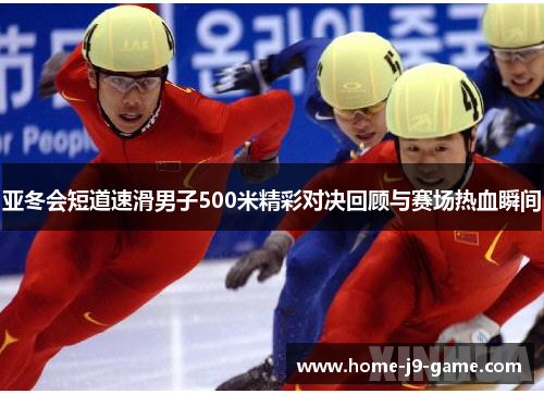 亚冬会短道速滑男子500米精彩对决回顾与赛场热血瞬间 亚冬会短道速滑男子500米精彩对决回顾与赛场热血瞬间