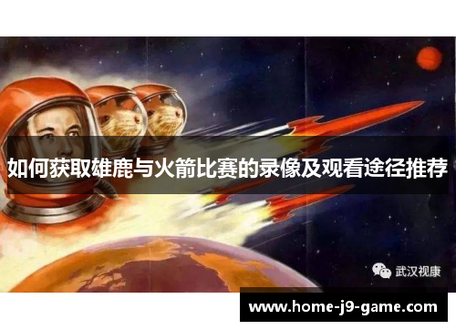 如何获取雄鹿与火箭比赛的录像及观看途径推荐 如何获取雄鹿与火箭比赛的录像及观看途径推荐