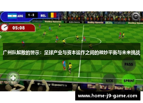 广州队解散的警示:足球产业与资本运作之间的微妙平衡与未来挑战 广州队解散的警示:足球产业与资本运作之间的微妙平衡与未来挑战