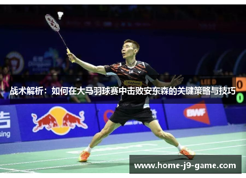 战术解析:如何在大马羽球赛中击败安东森的关键策略与技巧 战术解析:如何在大马羽球赛中击败安东森的关键策略与技巧
