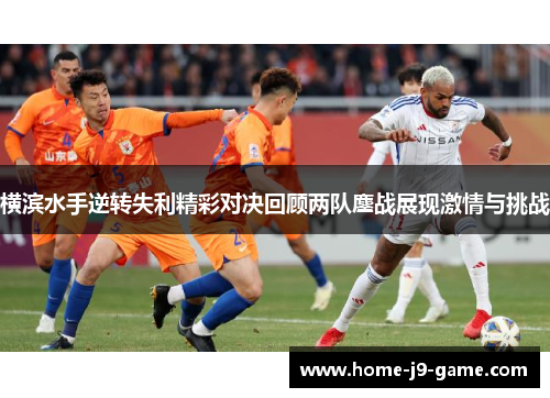 横滨水手逆转失利精彩对决回顾两队鏖战展现激情与挑战 横滨水手逆转失利精彩对决回顾两队鏖战展现激情与挑战
