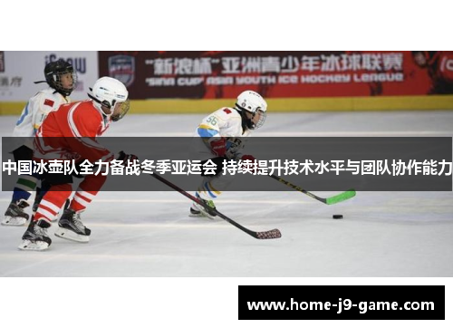 中国冰壶队全力备战冬季亚运会 持续提升技术水平与团队协作能力 中国冰壶队全力备战冬季亚运会 持续提升技术水平与团队协作能力