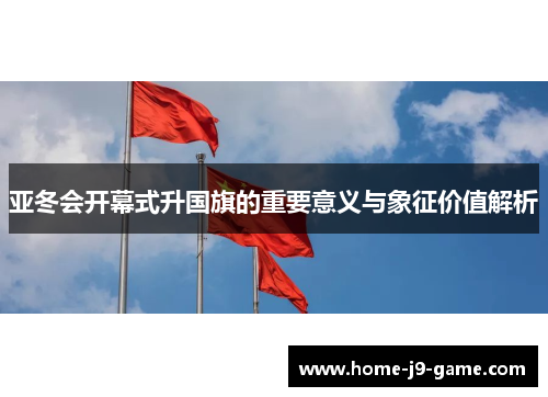 亚冬会开幕式升国旗的重要意义与象征价值解析 亚冬会开幕式升国旗的重要意义与象征价值解析