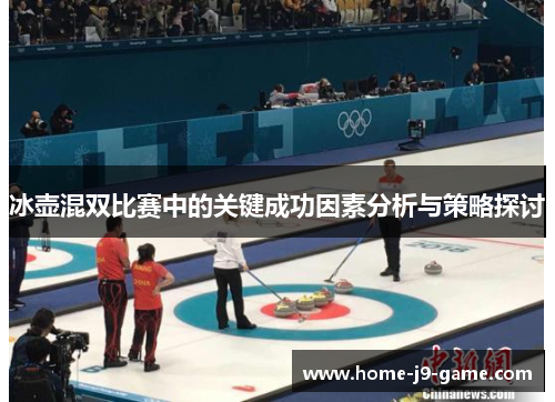冰壶混双比赛中的关键成功因素分析与策略探讨 冰壶混双比赛中的关键成功因素分析与策略探讨