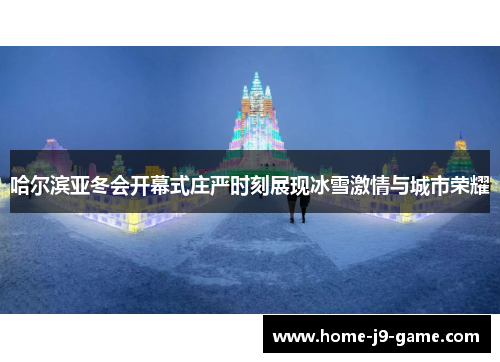 哈尔滨亚冬会开幕式庄严时刻展现冰雪激情与城市荣耀 哈尔滨亚冬会开幕式庄严时刻展现冰雪激情与城市荣耀