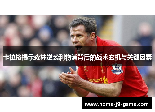 卡拉格揭示森林逆袭利物浦背后的战术玄机与关键因素 卡拉格揭示森林逆袭利物浦背后的战术玄机与关键因素