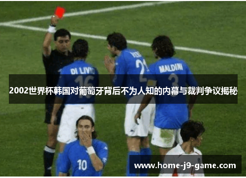 2002世界杯韩国对葡萄牙背后不为人知的内幕与裁判争议揭秘 2002世界杯韩国对葡萄牙背后不为人知的内幕与裁判争议揭秘