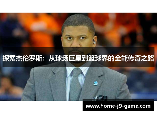 探索杰伦罗斯:从球场巨星到篮球界的全能传奇之路 探索杰伦罗斯:从球场巨星到篮球界的全能传奇之路