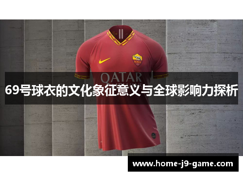 69号球衣的文化象征意义与全球影响力探析 69号球衣的文化象征意义与全球影响力探析