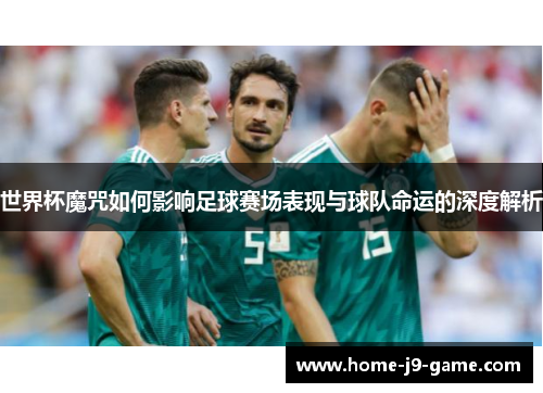 世界杯魔咒如何影响足球赛场表现与球队命运的深度解析 世界杯魔咒如何影响足球赛场表现与球队命运的深度解析