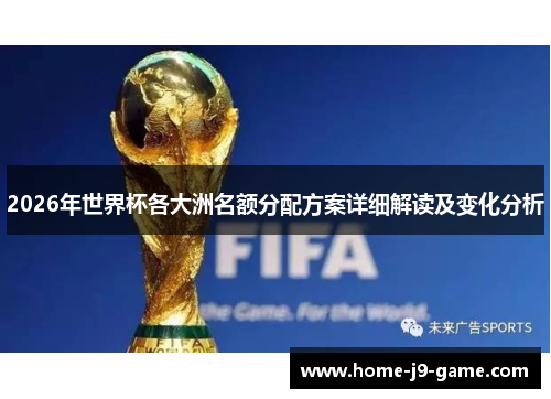 2026年世界杯各大洲名额分配方案详细解读及变化分析 2026年世界杯各大洲名额分配方案详细解读及变化分析