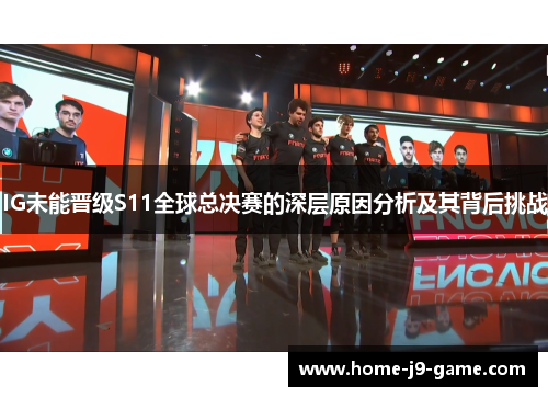 IG未能晋级S11全球总决赛的深层原因分析及其背后挑战 IG未能晋级S11全球总决赛的深层原因分析及其背后挑战