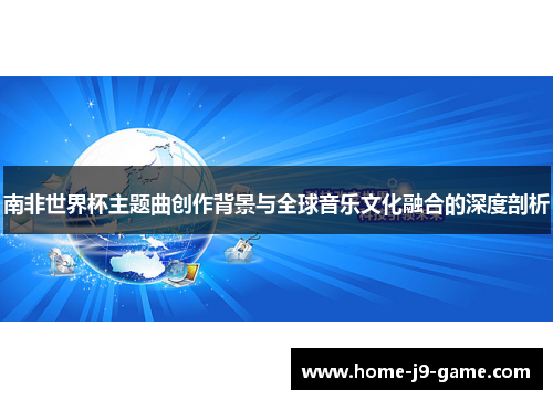 南非世界杯主题曲创作背景与全球音乐文化融合的深度剖析 南非世界杯主题曲创作背景与全球音乐文化融合的深度剖析