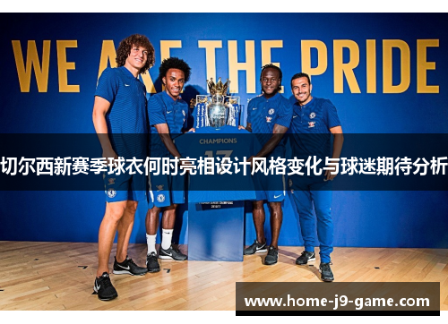 切尔西新赛季球衣何时亮相设计风格变化与球迷期待分析 切尔西新赛季球衣何时亮相设计风格变化与球迷期待分析