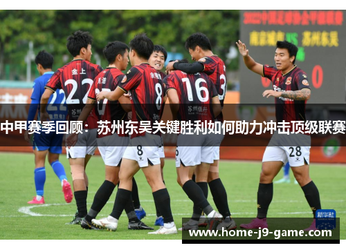 中甲赛季回顾:苏州东吴关键胜利如何助力冲击顶级联赛 中甲赛季回顾:苏州东吴关键胜利如何助力冲击顶级联赛