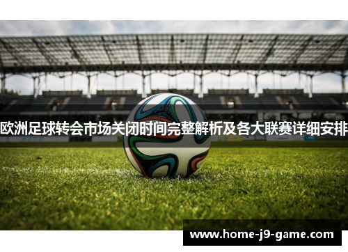 欧洲足球转会市场关闭时间完整解析及各大联赛详细安排 欧洲足球转会市场关闭时间完整解析及各大联赛详细安排