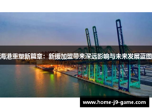 海港重塑新篇章:新援加盟带来深远影响与未来发展蓝图 海港重塑新篇章:新援加盟带来深远影响与未来发展蓝图
