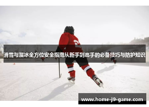 滑雪与溜冰全方位安全指南从新手到高手的必备技巧与防护知识 滑雪与溜冰全方位安全指南从新手到高手的必备技巧与防护知识